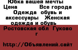 Юбка вашей мечты › Цена ­ 6 000 - Все города Одежда, обувь и аксессуары » Женская одежда и обувь   . Ростовская обл.,Гуково г.